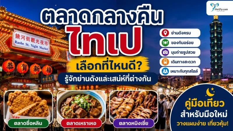 ตลาดกลางคืนไทเป เลือกที่ไหนดี? รู้จักย่านดังและเสน่ห์ที่ต่างกัน
