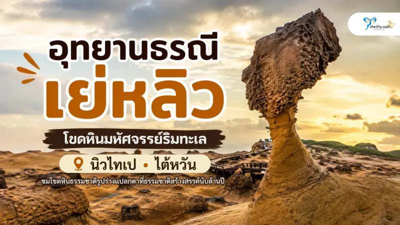 อุทยานธรณีเย่หลิว โขดหินมหัศจรรย์ริมทะเลที่ธรรมชาติใช้เวลาสร้างนับล้านปี