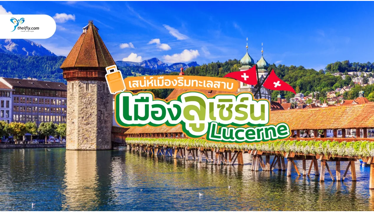 เมืองลูเซิร์น สวิตเซอร์แลนด์ มนต์เสน่ห์เมืองริมทะเลสาบ สถานที่ห้ามพลาด