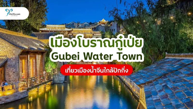 เมืองโบราณกู๋เป่ย (Gubei Water Town) เที่ยวเมืองน้ำจีนใกล้ปักกิ่ง บรรยากาศโบราณสุดโรแมนติก