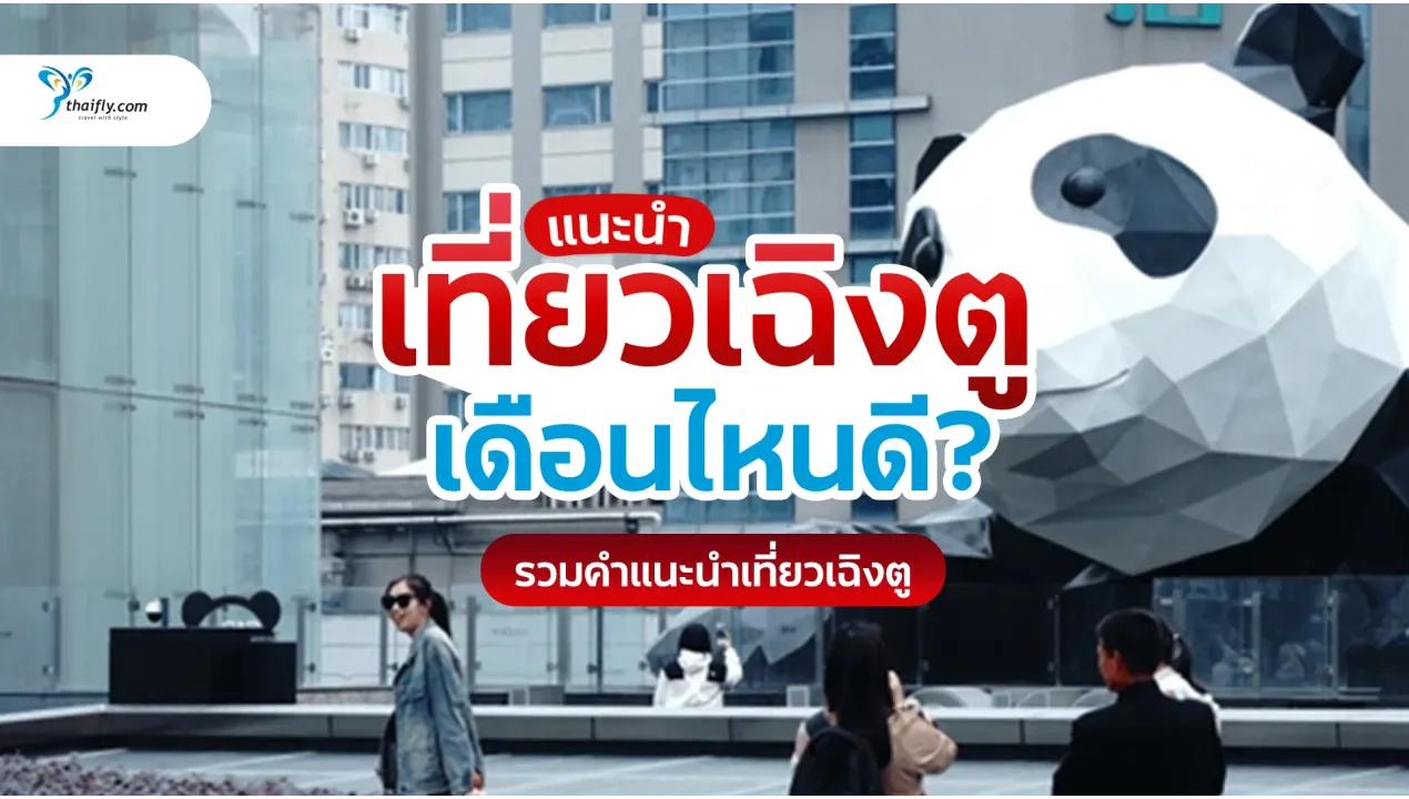 เที่ยวเฉิงตู เดือนไหนดี? อัปเดตอากาศ เทศกาล จุดเที่ยวปี 2026