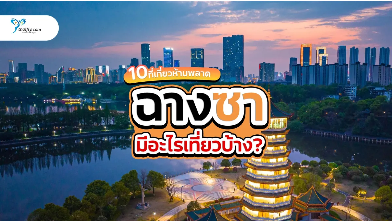 ฉางซา มีอะไรเที่ยวบ้าง เจาะลึก 10 ที่เที่ยวห้ามพลาดในเมืองเอกแห่งหูหนาน