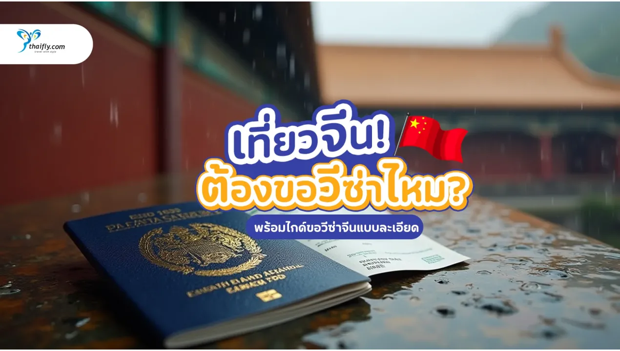 ไปเที่ยวจีน ต้องขอวีซ่าไหม? อัปเดต 2025 พร้อมไกด์ขอวีซ่าจีนแบบละเอียด