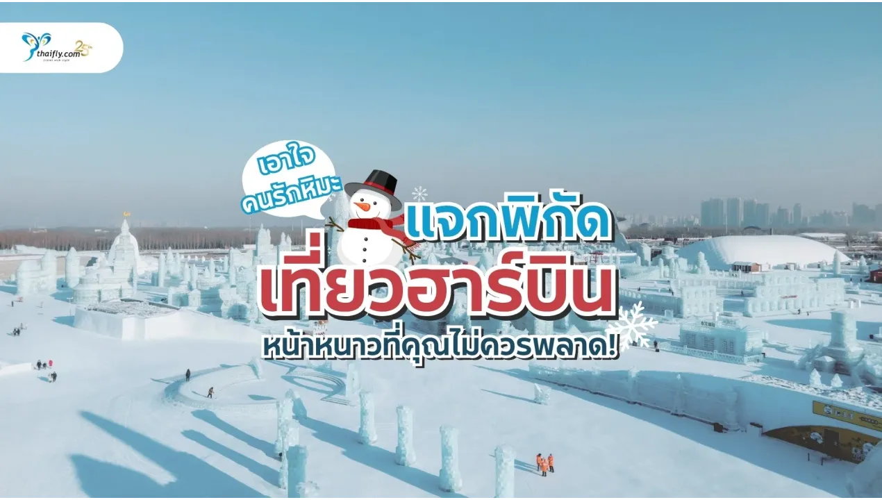เอาใจคนรักหิมะ แจกพิกัด เที่ยวฮาร์บิน หน้าหนาวที่คุณไม่ควรพลาด!