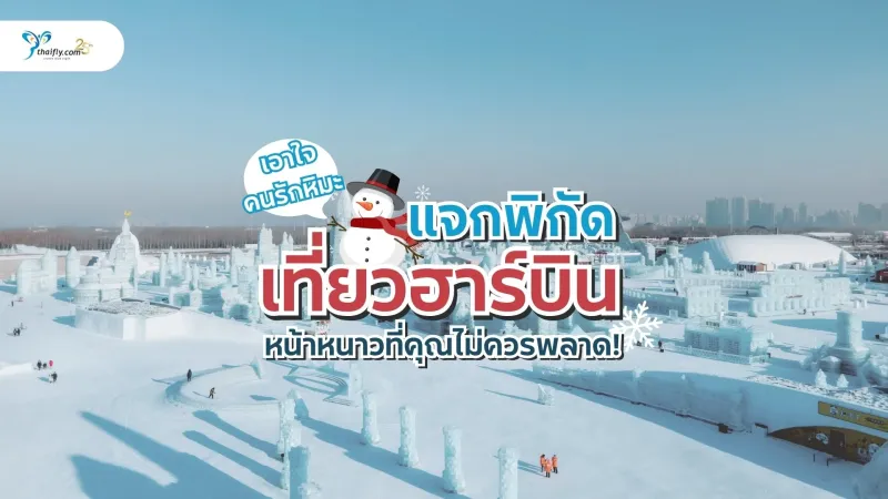 เอาใจคนรักหิมะ แจกพิกัด เที่ยวฮาร์บิน หน้าหนาวที่คุณไม่ควรพลาด!