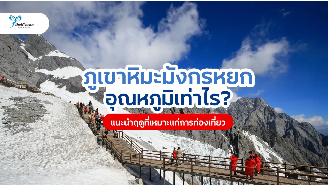 ภูเขาหิมะมังกรหยก อุณหภูมิ และสภาพอากาศ อัปเดตล่าสุด พร้อมคู่มือเที่ยวครบ