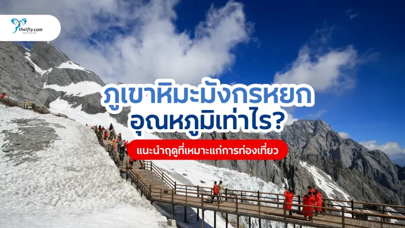 ภูเขาหิมะมังกรหยก อุณหภูมิ และสภาพอากาศ อัปเดตล่าสุด พร้อมคู่มือเที่ยวครบ