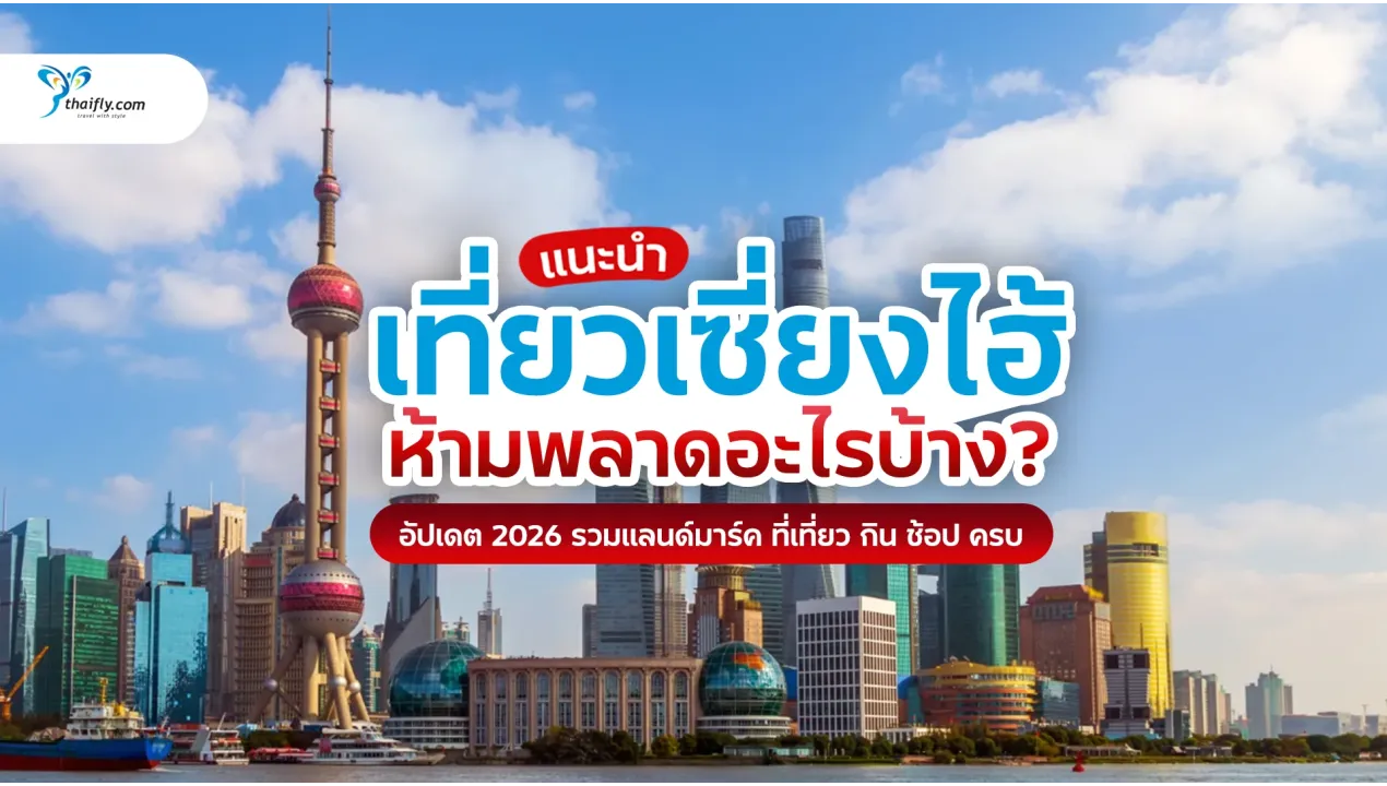 เที่ยวเซี่ยงไฮ้ ห้ามพลาดอะไรบ้าง? อัปเดตล่าสุด 2026 ครบทุกไฮไลต์