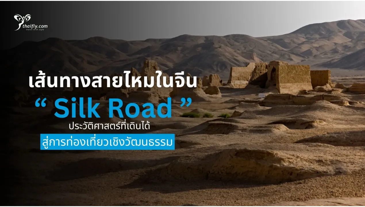 เส้นทางสายไหมในจีน ประวัติศาสตร์ที่เดินได้ สู่การท่องเที่ยวเชิงวัฒนธรรม