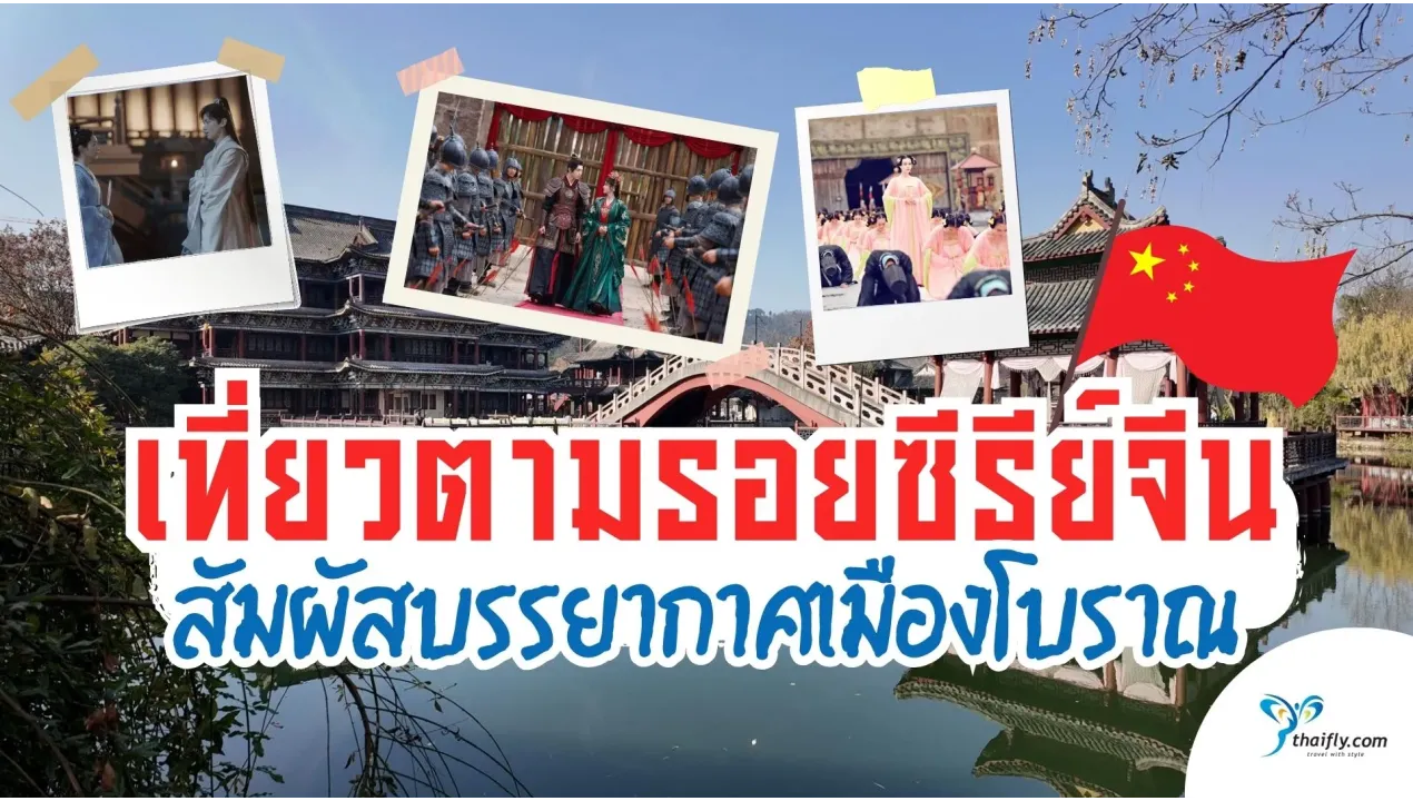 เที่ยวตามรอยซีรีย์จีน สัมผัสบรรยากาศเมืองโบราณและสถานที่ดังในซีรีย์