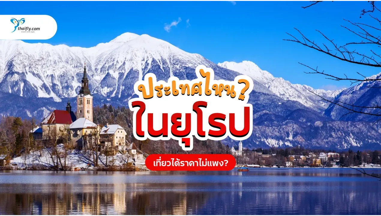ประเทศไหนในยุโรปที่เที่ยวได้ราคาไม่แพง? รวม ประเทศคุ้มค่า งบน้อยก็เที่ยวได้