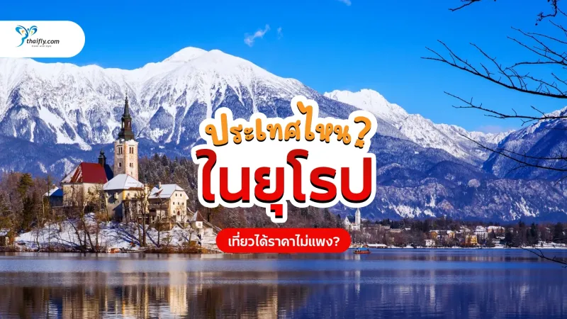 ประเทศไหนในยุโรปที่เที่ยวได้ราคาไม่แพง? รวม ประเทศคุ้มค่า งบน้อยก็เที่ยวได้