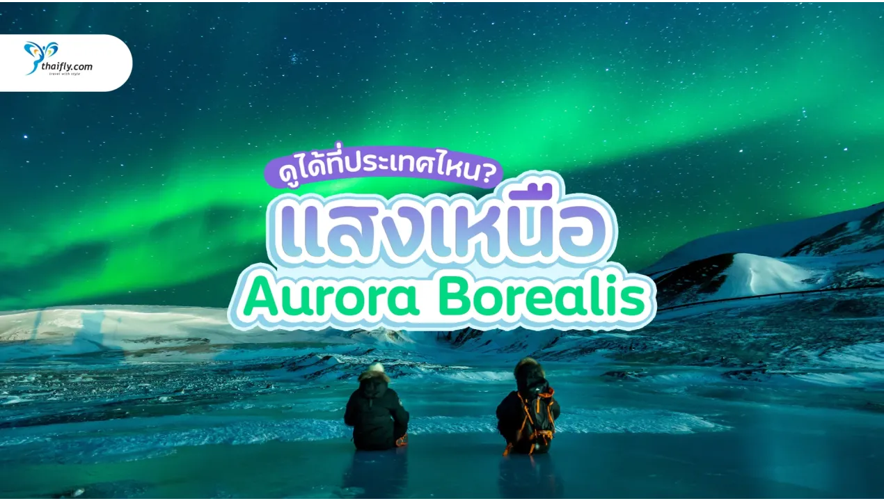 แสงเหนือ (Aurora Borealis) ดูได้ที่ประเทศไหน? และช่วงเวลาใดดีที่สุด
