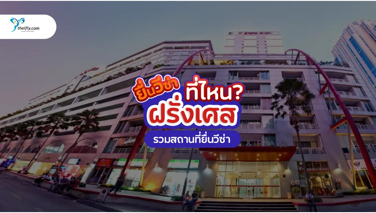 ยื่นวีซ่า ฝรั่งเศส ที่ไหน? รวมสถานที่ยื่นวีซ่าฝรั่งเศสในไทย (อัปเดต 2025)
