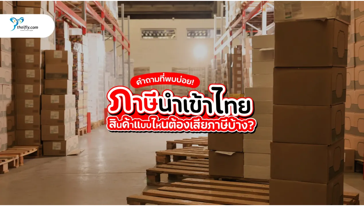 ภาษีนำเข้าไทย อัปเดตล่าสุด 2025 สินค้าแบบไหนต้องเสียภาษีบ้าง?