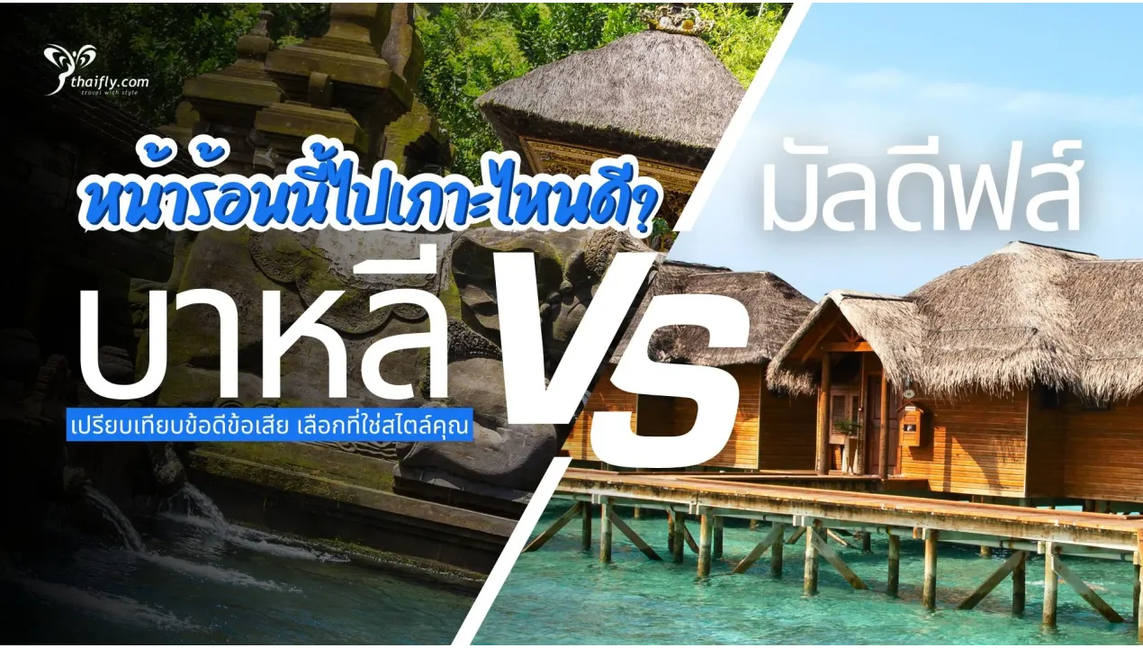 มัลดีฟส์ vs บาหลี: หน้าร้อนนี้ไปเกาะไหนดี? เปรียบเทียบข้อดีข้อเสีย เลือกที่ใช่สไตล์คุณ