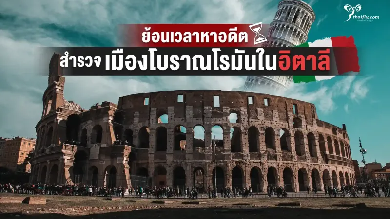 ย้อนเวลาสู่เมืองโรมันโบราณในอิตาลี สัมผัสมรดกแห่งอารยธรรม