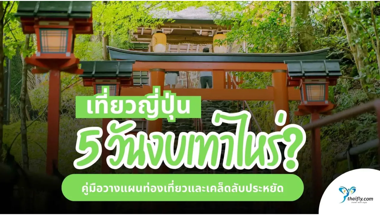 เที่ยวญี่ปุ่น 5 วัน งบประมาณเท่าไหร่? คู่มือวางแผนท่องเที่ยวและเคล็ดลับประหยัด