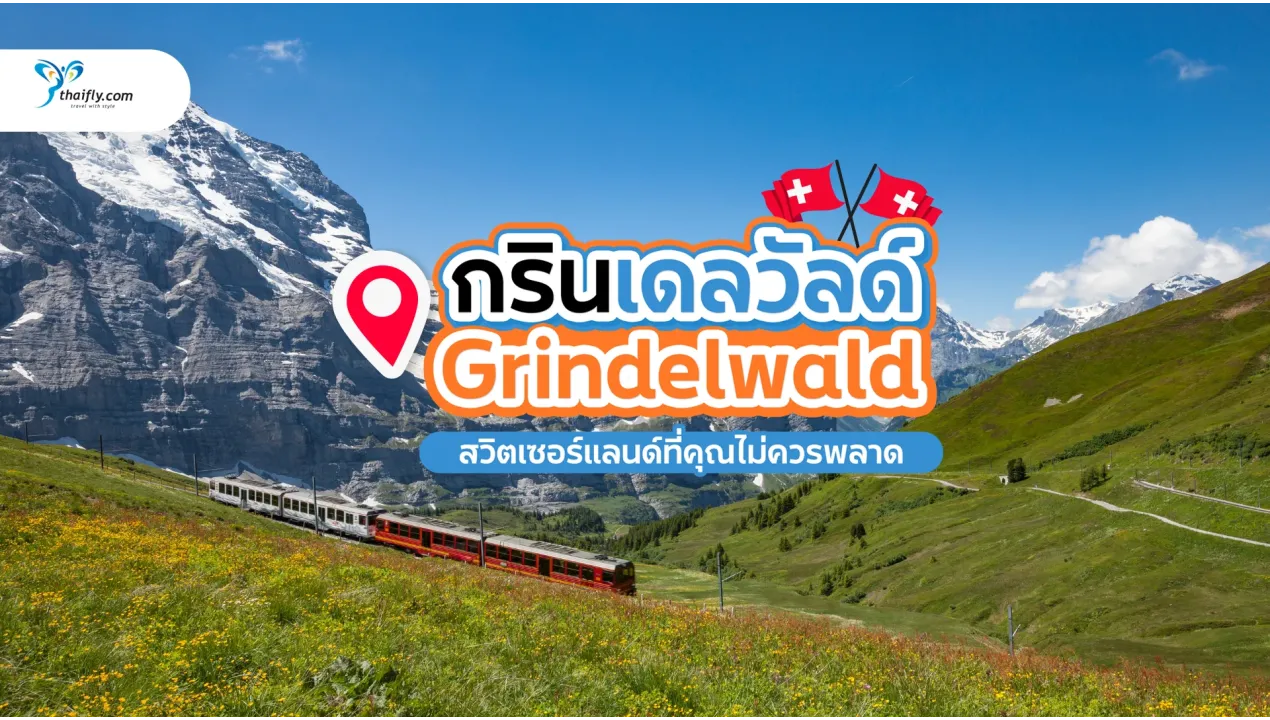 กรินเดลวัลด์ (Grindelwald) มนต์เสน่ห์แห่งเทือกเขาแอลป์สวิตเซอร์แลนด์ที่คุณไม่ควรพลาด