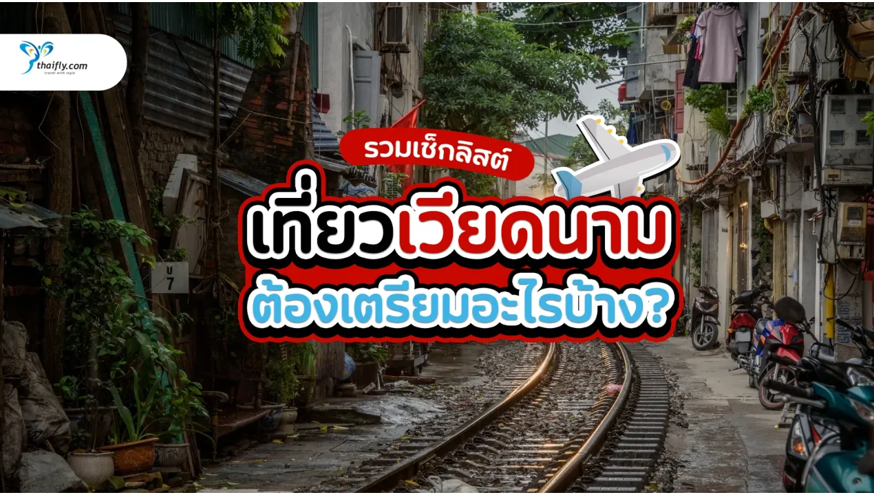 ไปเวียดนามต้องเตรียมอะไรบ้าง? รวมเช็กลิสต์ เตรียมตัวเที่ยวเวียดนาม 2025