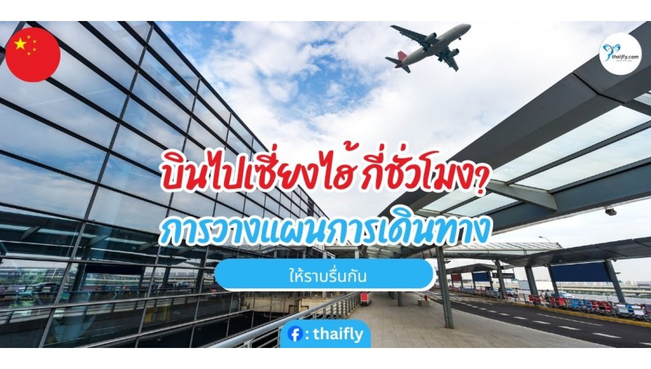 บินไปเซี่ยงไฮ้ กี่ชั่วโมง? การวางแผนการเดินทาง ให้ราบรื่นกัน