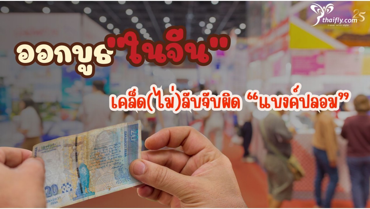 ข้อมูลเที่ยวจีน : “ออกบูธ” ในจีน – เคล็ด(ไม่)ลับจับผิด “แบงค์ปลอม”