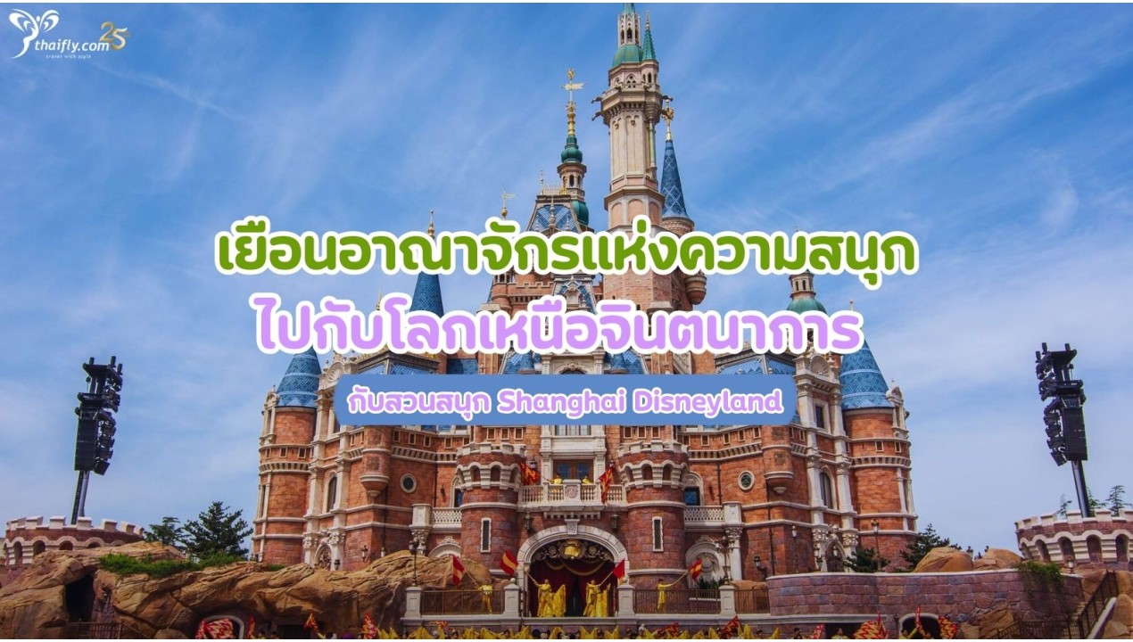 เยือนอาณาจักรแห่งความสนุก ไปกับโลกเหนือจินตนาการ   กับสวนสนุก Shanghai Disneyland