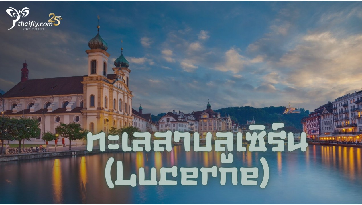 ข้อมูลเที่ยวสวิตเซอร์แลนด์ :  ทะเลสาบลูเซิร์น (Lucerne)