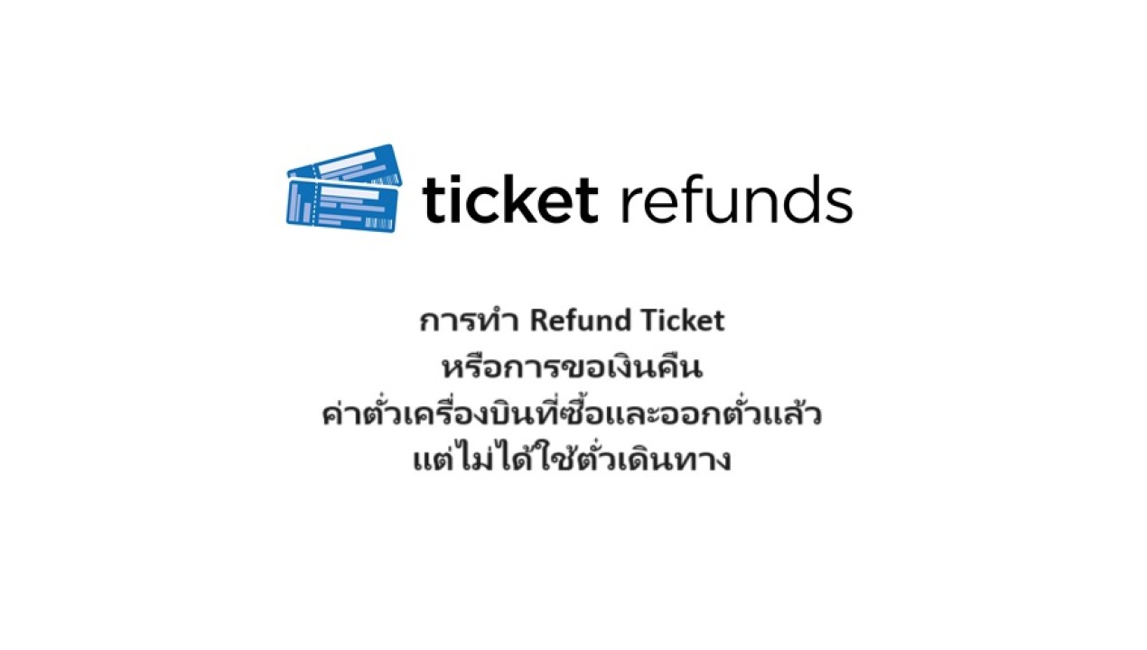 การทำ Refund Ticket หรือการขอเงินคืนค่าตั๋วเครื่องบินที่ซื้อและออกตั๋วแล้วแต่ไม่ได้ใช้ตั๋วเดินทาง