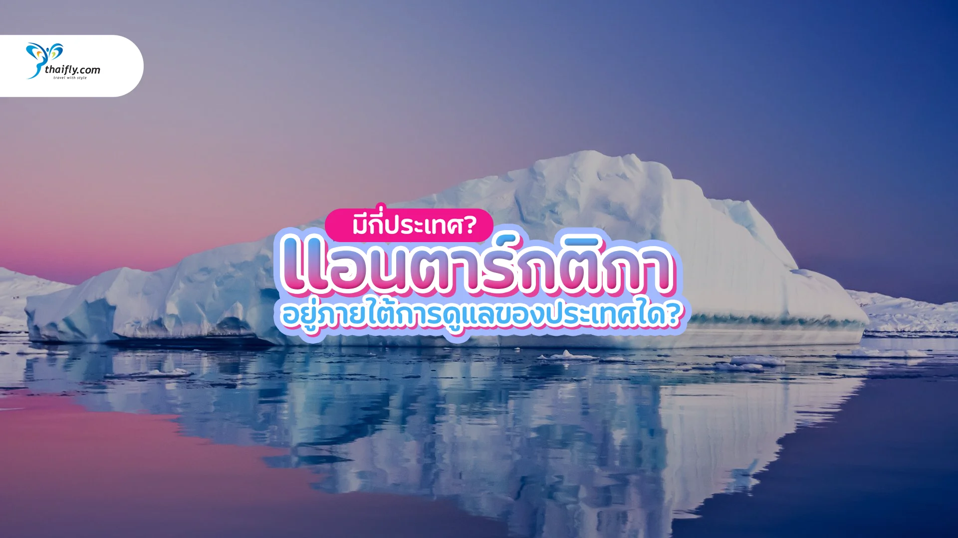 แอนตาร์กติกา มีกี่ประเทศ? ทวีปน้ำแข็งที่ไม่มีใครครอบครองจริงหรือ?