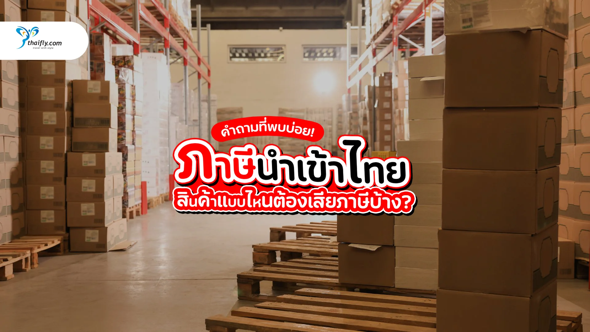 ภาษีนำเข้าไทย อัปเดตล่าสุด 2025 สินค้าแบบไหนต้องเสียภาษีบ้าง?